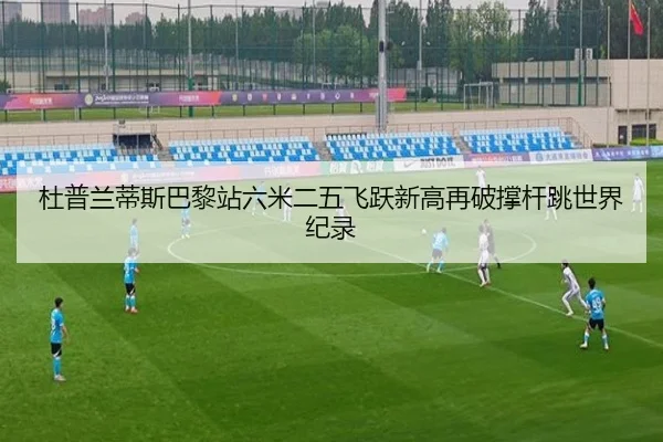 杜普兰蒂斯巴黎站六米二五飞跃新高再破撑杆跳世界纪录